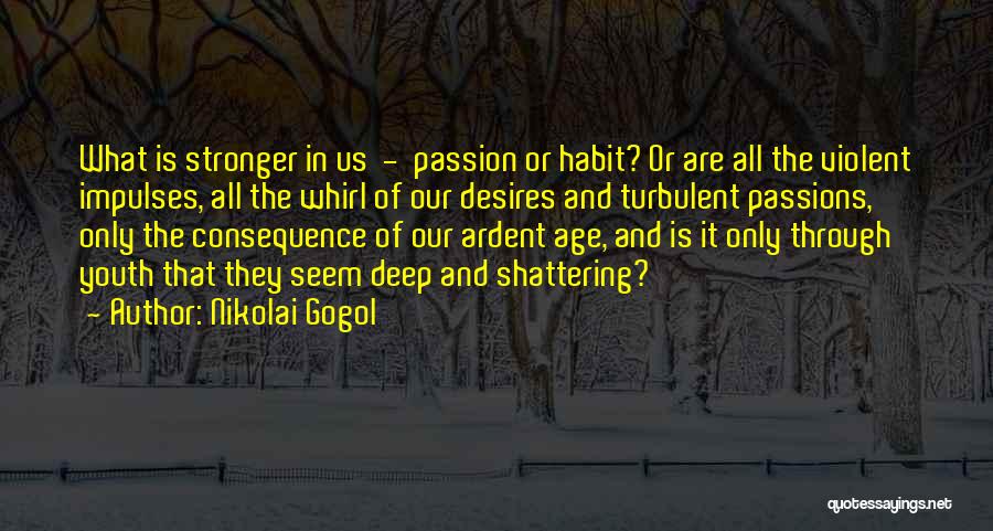 Nikolai Gogol Quotes: What Is Stronger In Us - Passion Or Habit? Or Are All The Violent Impulses, All The Whirl Of Our