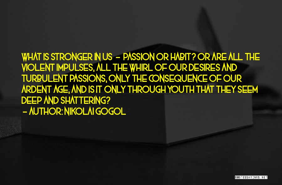 Nikolai Gogol Quotes: What Is Stronger In Us - Passion Or Habit? Or Are All The Violent Impulses, All The Whirl Of Our