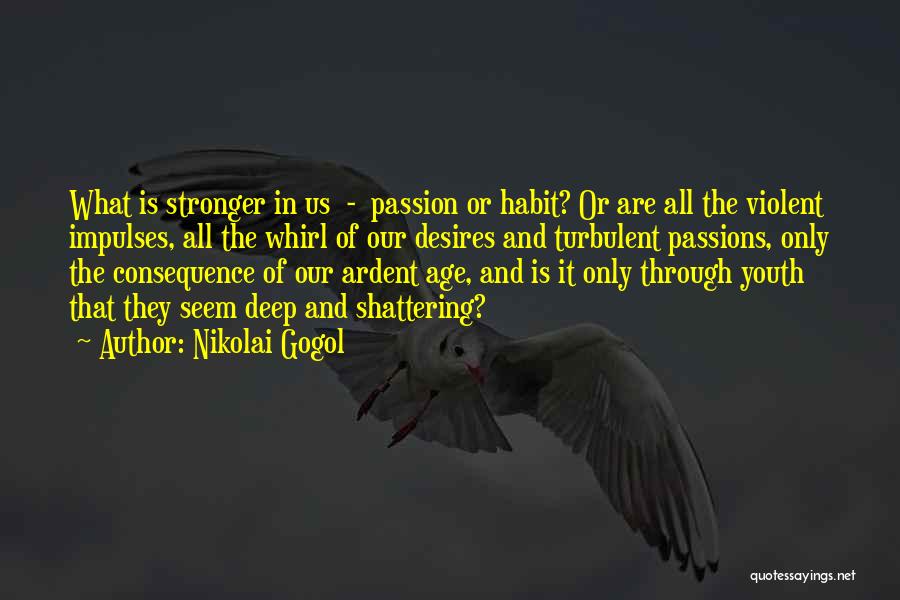 Nikolai Gogol Quotes: What Is Stronger In Us - Passion Or Habit? Or Are All The Violent Impulses, All The Whirl Of Our