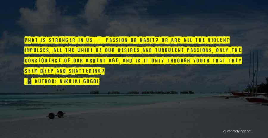 Nikolai Gogol Quotes: What Is Stronger In Us - Passion Or Habit? Or Are All The Violent Impulses, All The Whirl Of Our