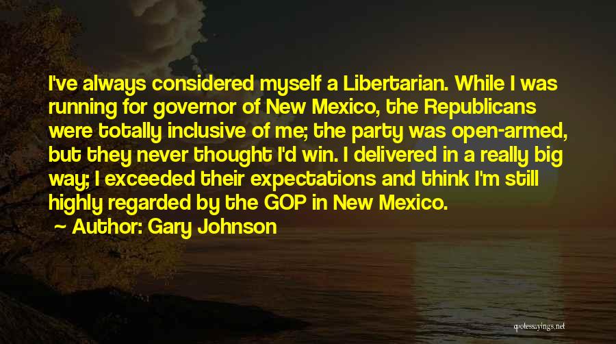 Gary Johnson Quotes: I've Always Considered Myself A Libertarian. While I Was Running For Governor Of New Mexico, The Republicans Were Totally Inclusive