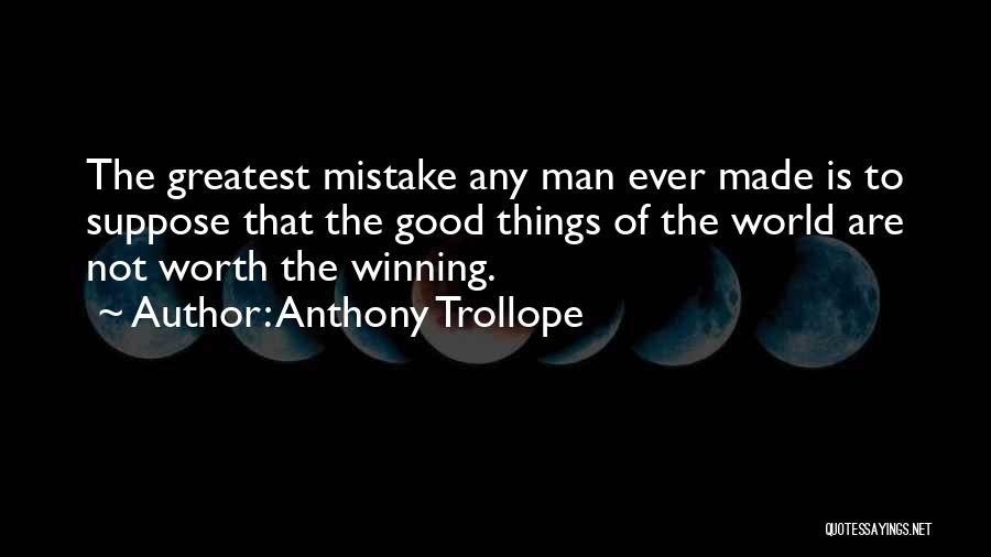 Anthony Trollope Quotes: The Greatest Mistake Any Man Ever Made Is To Suppose That The Good Things Of The World Are Not Worth