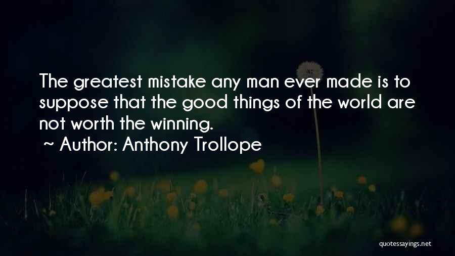 Anthony Trollope Quotes: The Greatest Mistake Any Man Ever Made Is To Suppose That The Good Things Of The World Are Not Worth