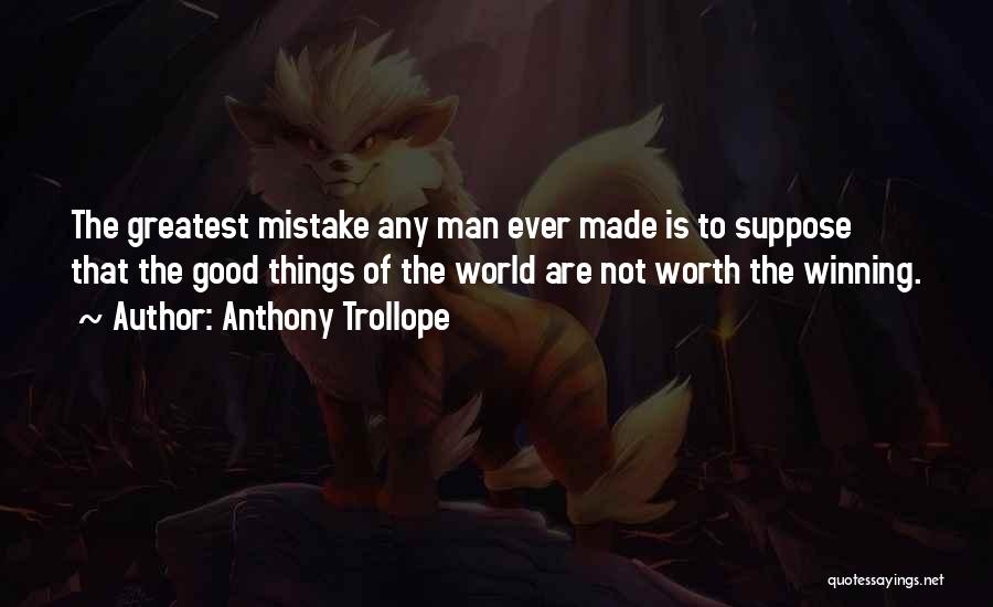 Anthony Trollope Quotes: The Greatest Mistake Any Man Ever Made Is To Suppose That The Good Things Of The World Are Not Worth