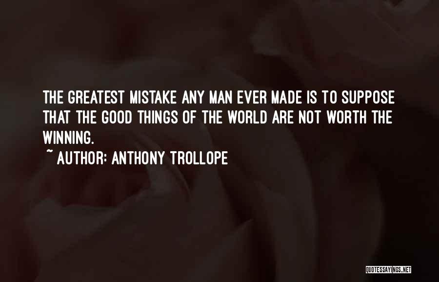 Anthony Trollope Quotes: The Greatest Mistake Any Man Ever Made Is To Suppose That The Good Things Of The World Are Not Worth