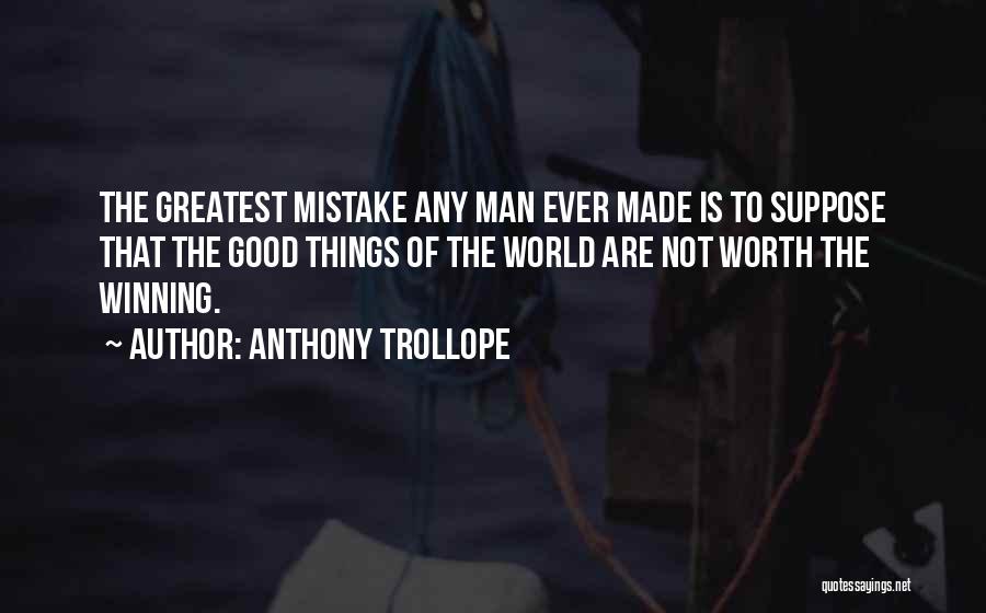 Anthony Trollope Quotes: The Greatest Mistake Any Man Ever Made Is To Suppose That The Good Things Of The World Are Not Worth