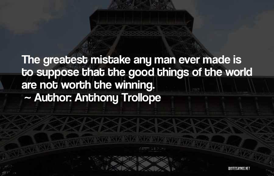 Anthony Trollope Quotes: The Greatest Mistake Any Man Ever Made Is To Suppose That The Good Things Of The World Are Not Worth