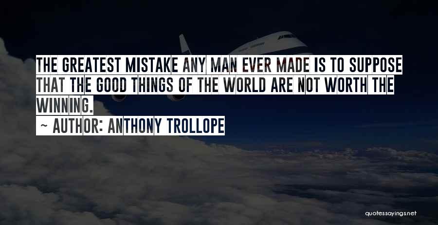 Anthony Trollope Quotes: The Greatest Mistake Any Man Ever Made Is To Suppose That The Good Things Of The World Are Not Worth