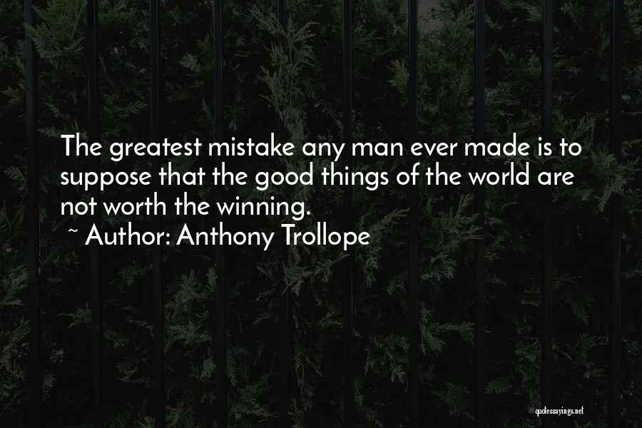 Anthony Trollope Quotes: The Greatest Mistake Any Man Ever Made Is To Suppose That The Good Things Of The World Are Not Worth