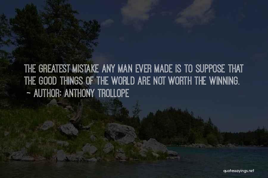 Anthony Trollope Quotes: The Greatest Mistake Any Man Ever Made Is To Suppose That The Good Things Of The World Are Not Worth