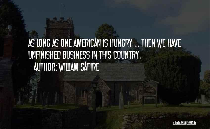 William Safire Quotes: As Long As One American Is Hungry ... Then We Have Unfinished Business In This Country.