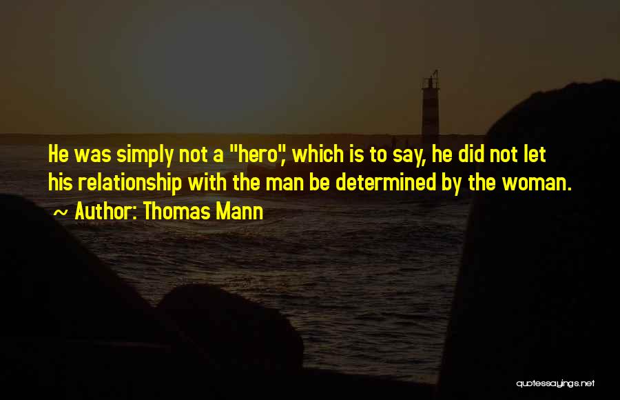 Thomas Mann Quotes: He Was Simply Not A Hero, Which Is To Say, He Did Not Let His Relationship With The Man Be