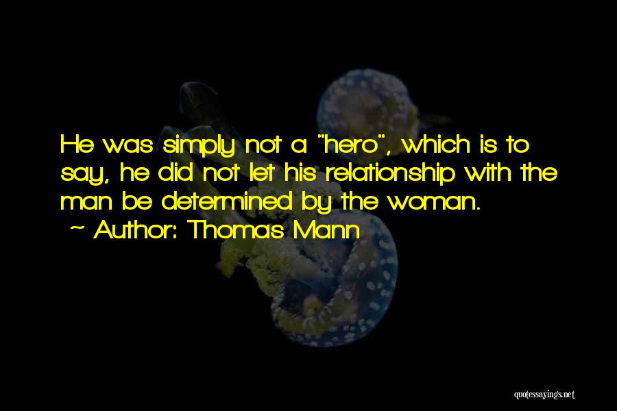 Thomas Mann Quotes: He Was Simply Not A Hero, Which Is To Say, He Did Not Let His Relationship With The Man Be