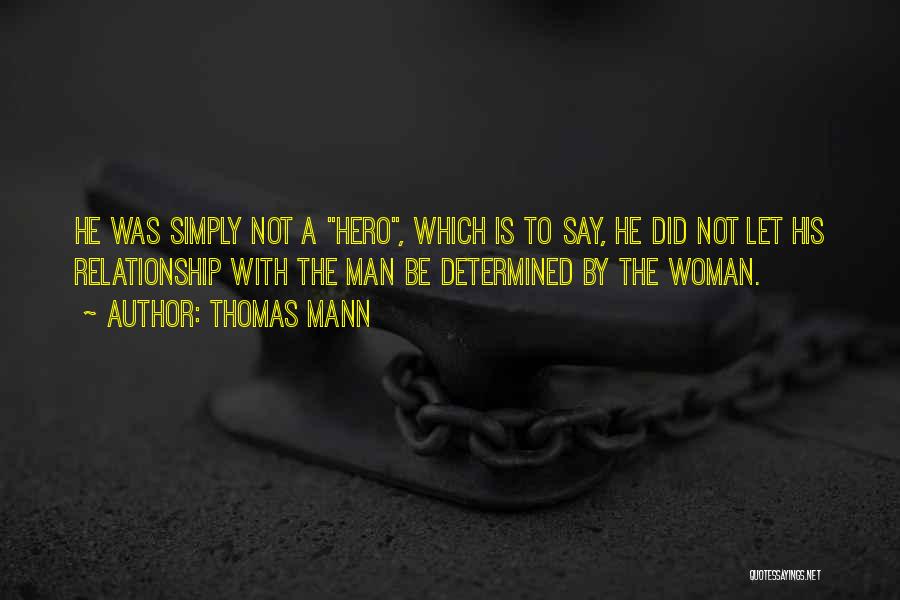 Thomas Mann Quotes: He Was Simply Not A Hero, Which Is To Say, He Did Not Let His Relationship With The Man Be