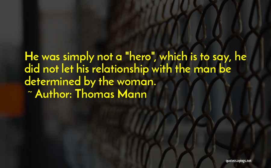 Thomas Mann Quotes: He Was Simply Not A Hero, Which Is To Say, He Did Not Let His Relationship With The Man Be