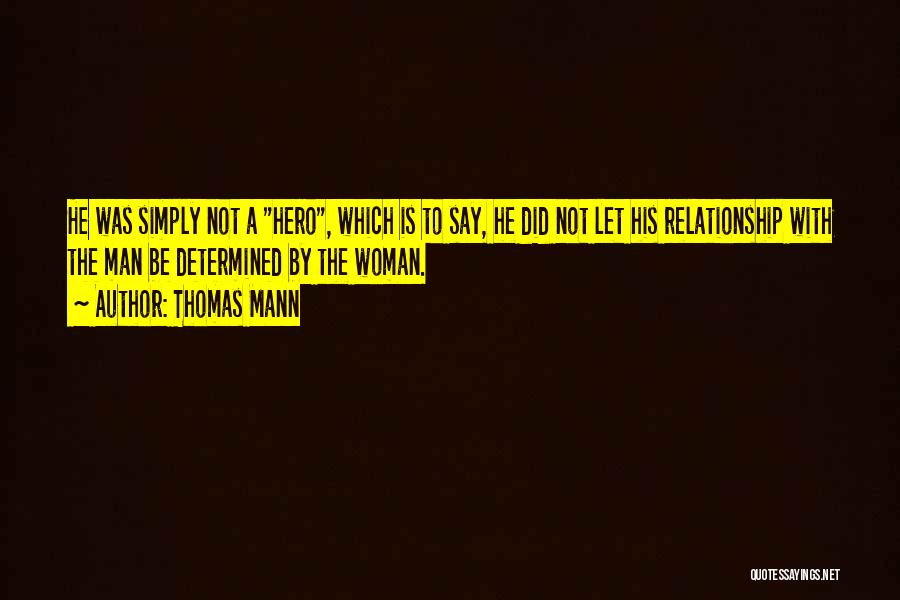 Thomas Mann Quotes: He Was Simply Not A Hero, Which Is To Say, He Did Not Let His Relationship With The Man Be