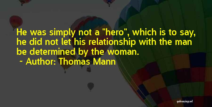 Thomas Mann Quotes: He Was Simply Not A Hero, Which Is To Say, He Did Not Let His Relationship With The Man Be