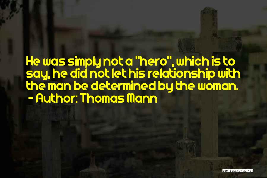 Thomas Mann Quotes: He Was Simply Not A Hero, Which Is To Say, He Did Not Let His Relationship With The Man Be