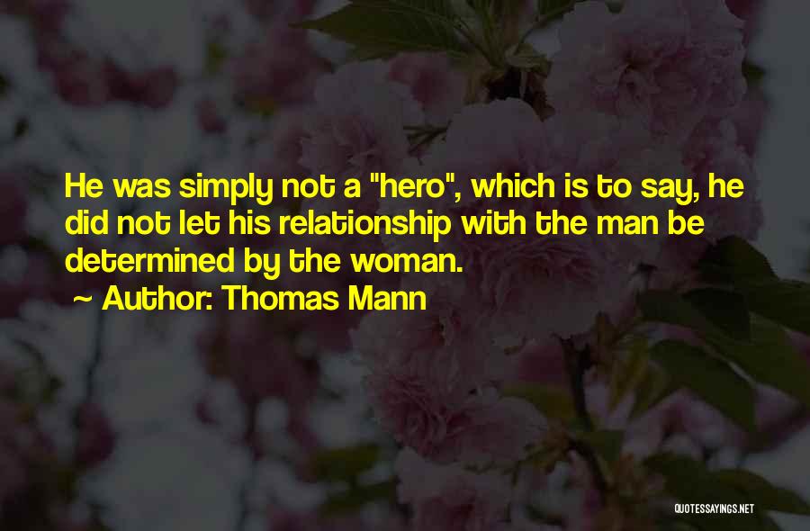 Thomas Mann Quotes: He Was Simply Not A Hero, Which Is To Say, He Did Not Let His Relationship With The Man Be