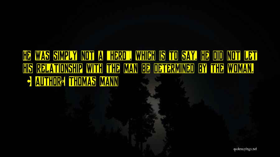 Thomas Mann Quotes: He Was Simply Not A Hero, Which Is To Say, He Did Not Let His Relationship With The Man Be