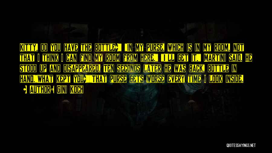 Gini Koch Quotes: Kitty, Do You Have The Bottle? In My Purse. Which Is In My Room. Not That I Think I Can