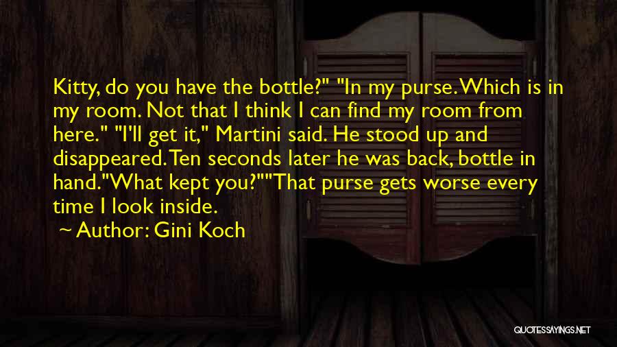 Gini Koch Quotes: Kitty, Do You Have The Bottle? In My Purse. Which Is In My Room. Not That I Think I Can