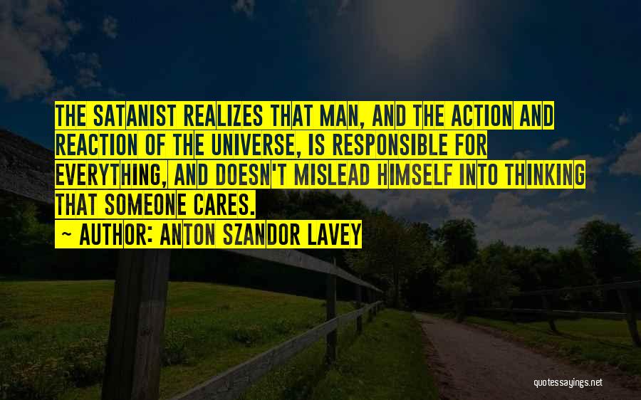 Anton Szandor LaVey Quotes: The Satanist Realizes That Man, And The Action And Reaction Of The Universe, Is Responsible For Everything, And Doesn't Mislead