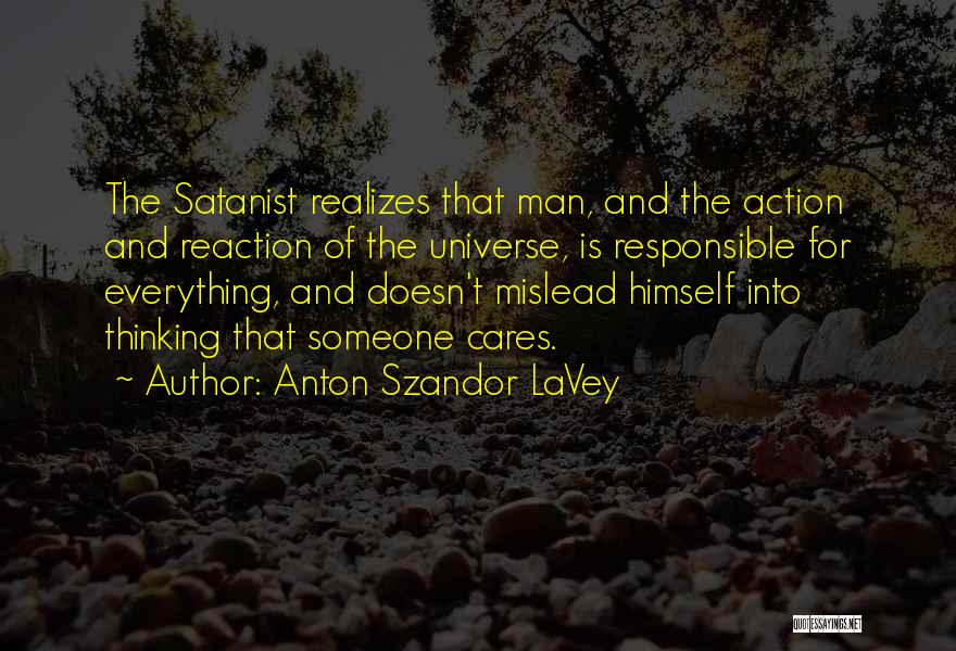 Anton Szandor LaVey Quotes: The Satanist Realizes That Man, And The Action And Reaction Of The Universe, Is Responsible For Everything, And Doesn't Mislead