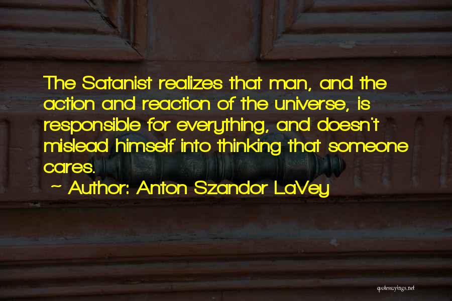 Anton Szandor LaVey Quotes: The Satanist Realizes That Man, And The Action And Reaction Of The Universe, Is Responsible For Everything, And Doesn't Mislead