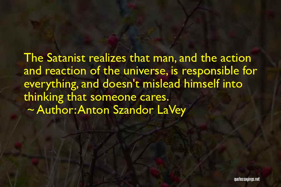 Anton Szandor LaVey Quotes: The Satanist Realizes That Man, And The Action And Reaction Of The Universe, Is Responsible For Everything, And Doesn't Mislead