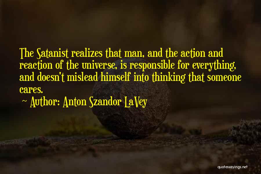Anton Szandor LaVey Quotes: The Satanist Realizes That Man, And The Action And Reaction Of The Universe, Is Responsible For Everything, And Doesn't Mislead