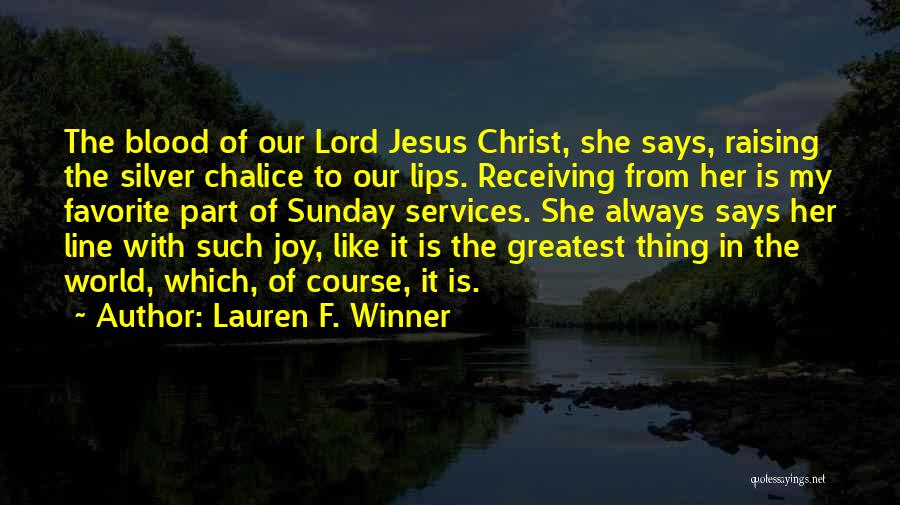 Lauren F. Winner Quotes: The Blood Of Our Lord Jesus Christ, She Says, Raising The Silver Chalice To Our Lips. Receiving From Her Is