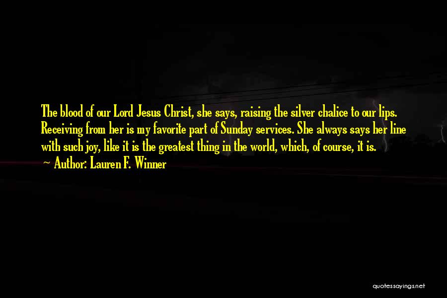 Lauren F. Winner Quotes: The Blood Of Our Lord Jesus Christ, She Says, Raising The Silver Chalice To Our Lips. Receiving From Her Is