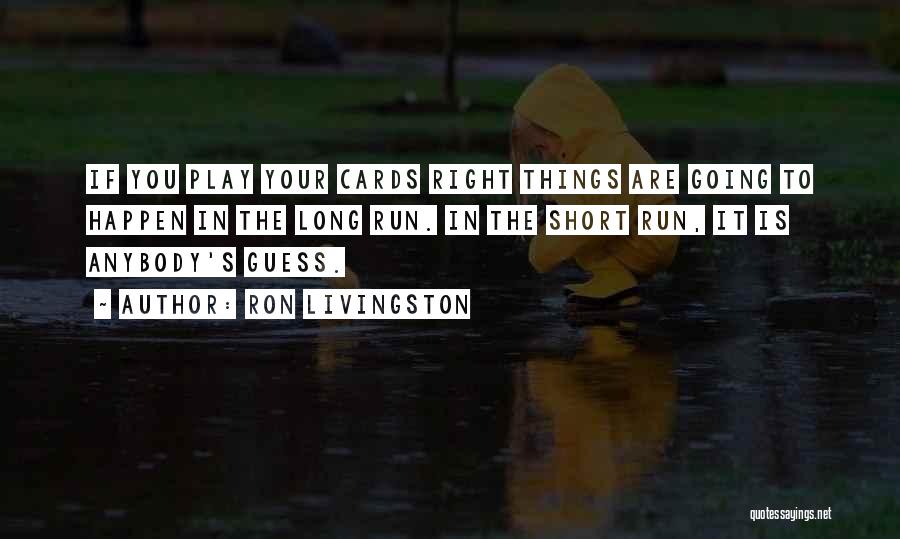 Ron Livingston Quotes: If You Play Your Cards Right Things Are Going To Happen In The Long Run. In The Short Run, It
