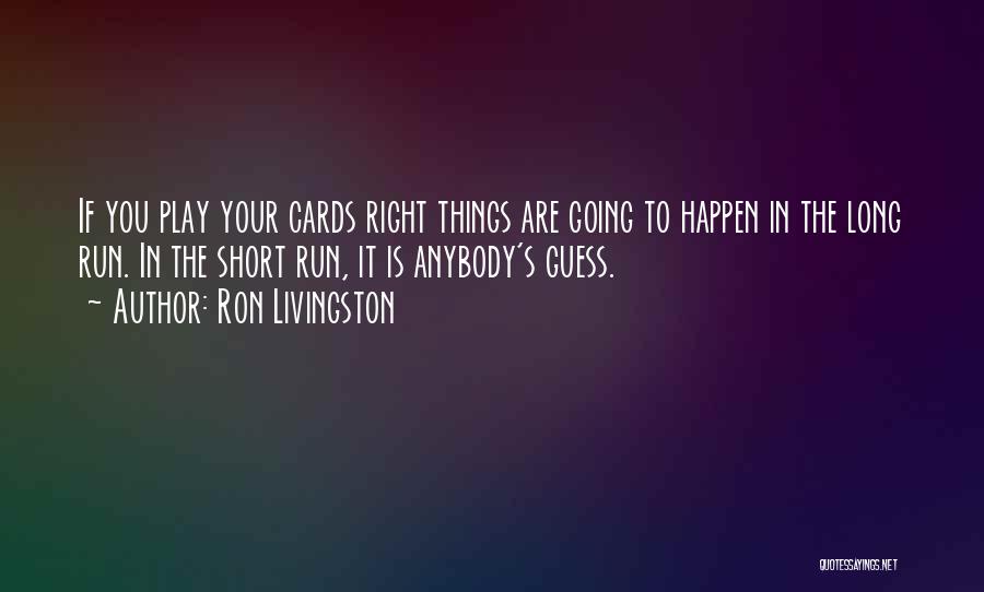 Ron Livingston Quotes: If You Play Your Cards Right Things Are Going To Happen In The Long Run. In The Short Run, It