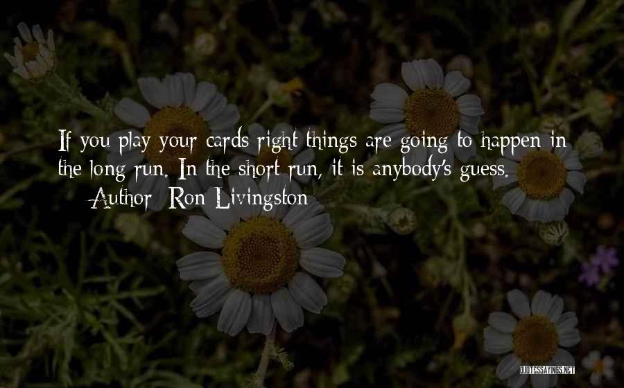 Ron Livingston Quotes: If You Play Your Cards Right Things Are Going To Happen In The Long Run. In The Short Run, It