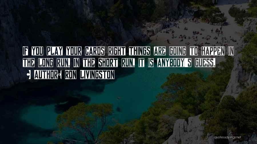 Ron Livingston Quotes: If You Play Your Cards Right Things Are Going To Happen In The Long Run. In The Short Run, It