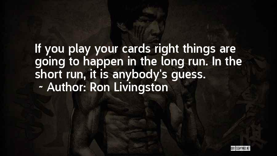 Ron Livingston Quotes: If You Play Your Cards Right Things Are Going To Happen In The Long Run. In The Short Run, It