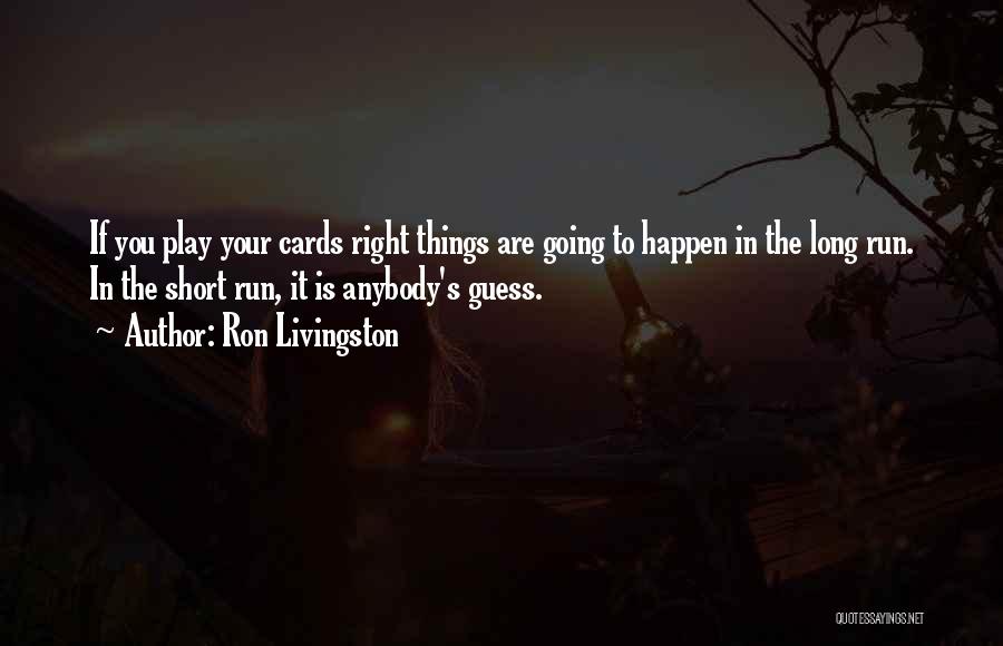 Ron Livingston Quotes: If You Play Your Cards Right Things Are Going To Happen In The Long Run. In The Short Run, It