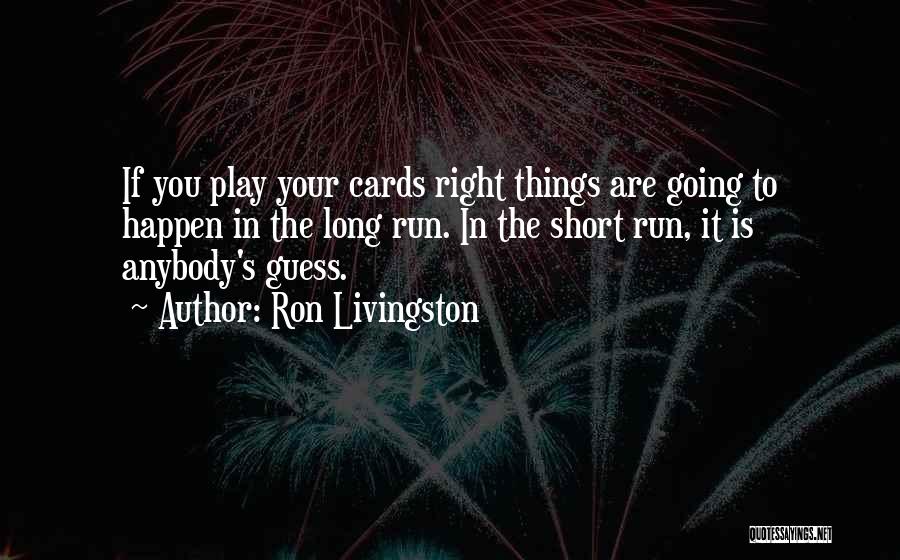Ron Livingston Quotes: If You Play Your Cards Right Things Are Going To Happen In The Long Run. In The Short Run, It