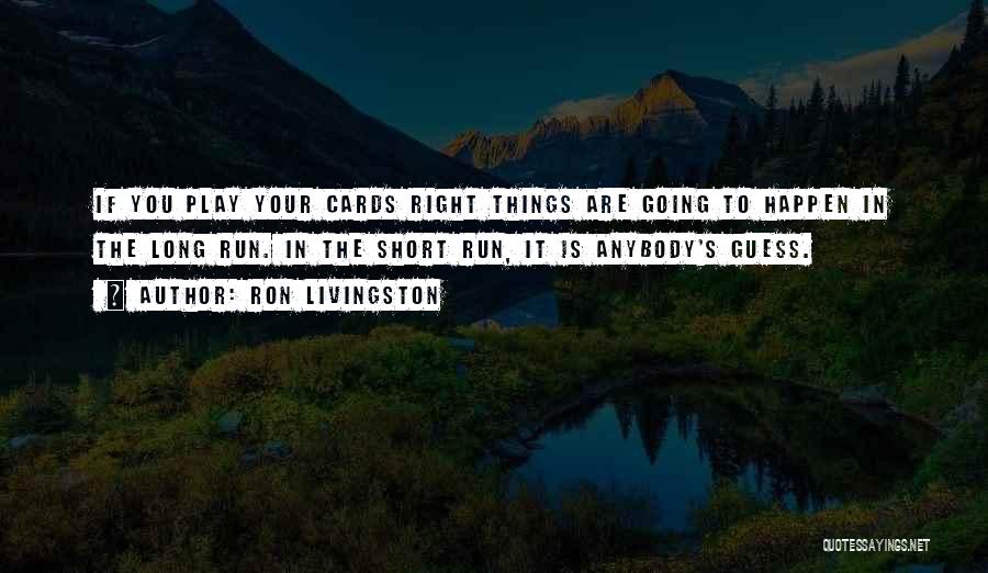 Ron Livingston Quotes: If You Play Your Cards Right Things Are Going To Happen In The Long Run. In The Short Run, It