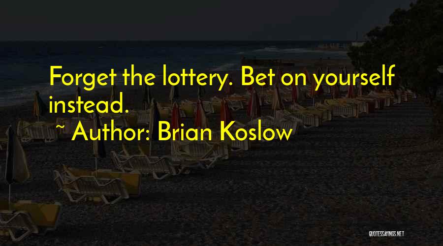 Brian Koslow Quotes: Forget The Lottery. Bet On Yourself Instead.