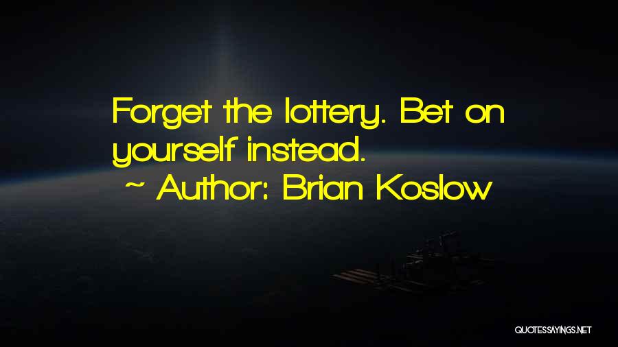 Brian Koslow Quotes: Forget The Lottery. Bet On Yourself Instead.