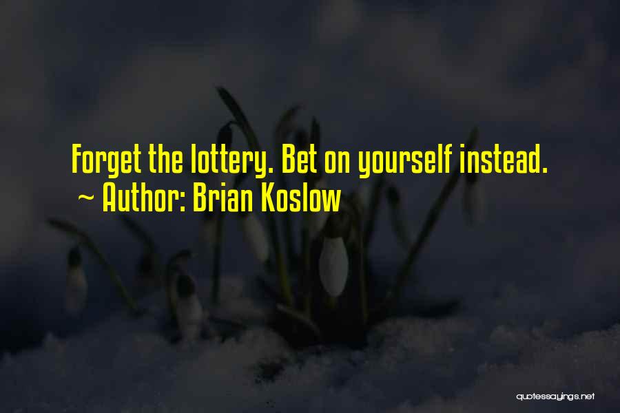 Brian Koslow Quotes: Forget The Lottery. Bet On Yourself Instead.