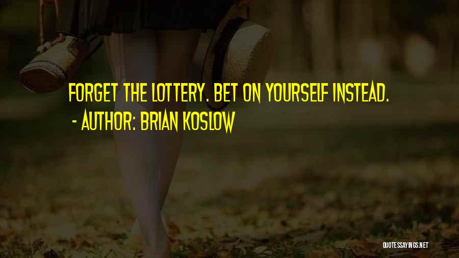 Brian Koslow Quotes: Forget The Lottery. Bet On Yourself Instead.