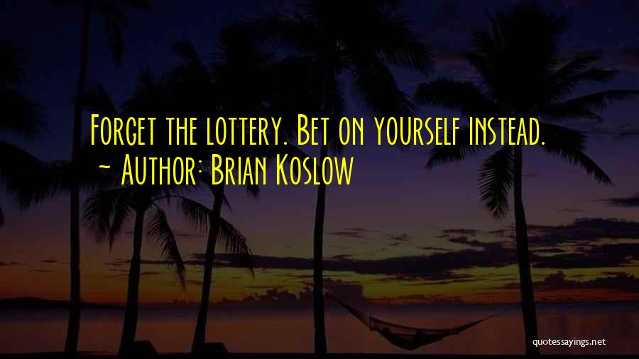 Brian Koslow Quotes: Forget The Lottery. Bet On Yourself Instead.