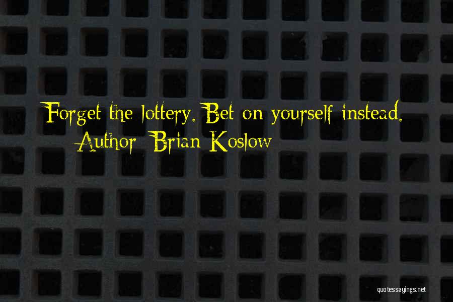 Brian Koslow Quotes: Forget The Lottery. Bet On Yourself Instead.