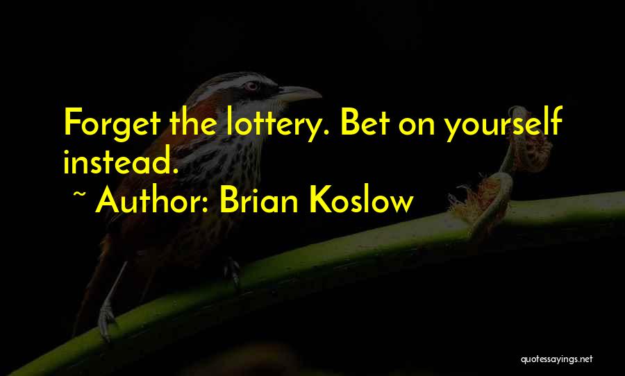 Brian Koslow Quotes: Forget The Lottery. Bet On Yourself Instead.