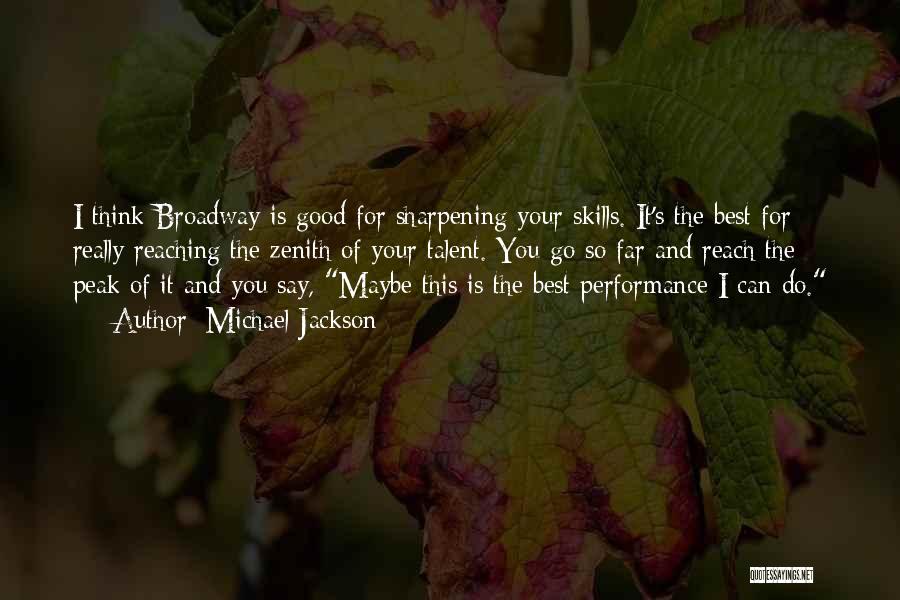 Michael Jackson Quotes: I Think Broadway Is Good For Sharpening Your Skills. It's The Best For Really Reaching The Zenith Of Your Talent.