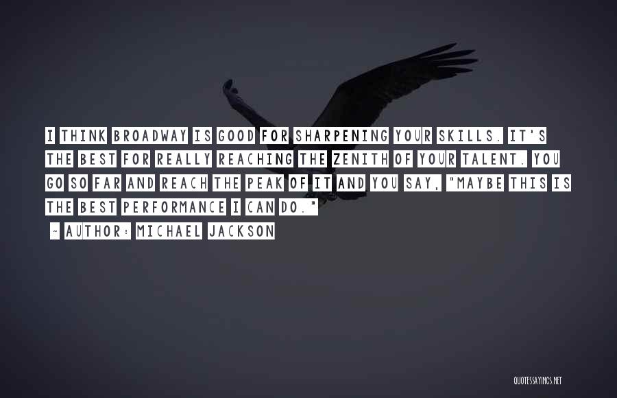 Michael Jackson Quotes: I Think Broadway Is Good For Sharpening Your Skills. It's The Best For Really Reaching The Zenith Of Your Talent.